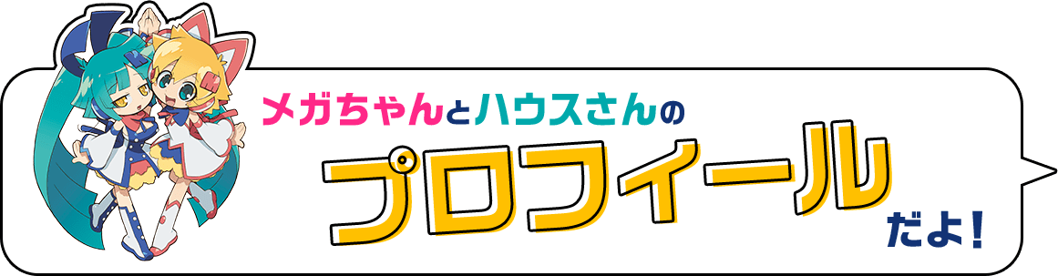 メガちゃんとハウスさんのプロフィールだよ！