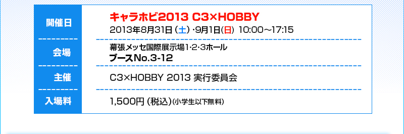 開催日：2013年8月31日(土)/9月1日(日)10:00～17:15/会場：幕張メッセ国際展示場1・2・3ブースNo.3-12/入場用1500円(税込)