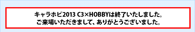 キャラホビ2013C3xHOBBYは終了しました。