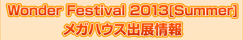 ワンダーフェスティバル2013メガハウス出展情報