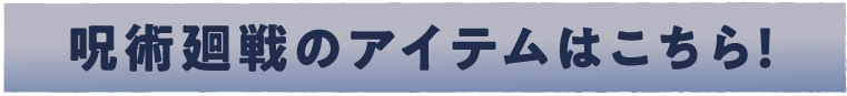 呪術廻戦のアイテムはこちら！