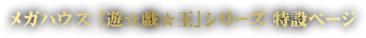 メガハウス 「遊☆戯☆王」シリーズ 特設ページ