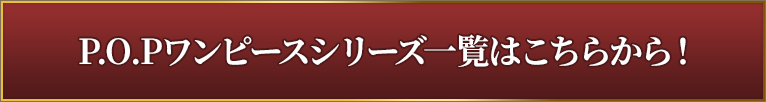 P.O.Pワンピースシリーズ一覧はこちらから！