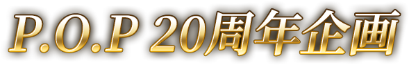 P.O.P 20周年企画