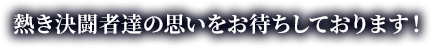 熱き決闘者達の思いをお待ちしております！