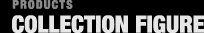 COLLECTION FIGURE　コレクションフィギュア